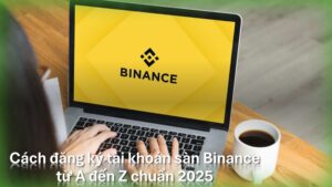 Hướng dẫn đăng ký tài khoản sàn Binance mới nhất từ A - Z